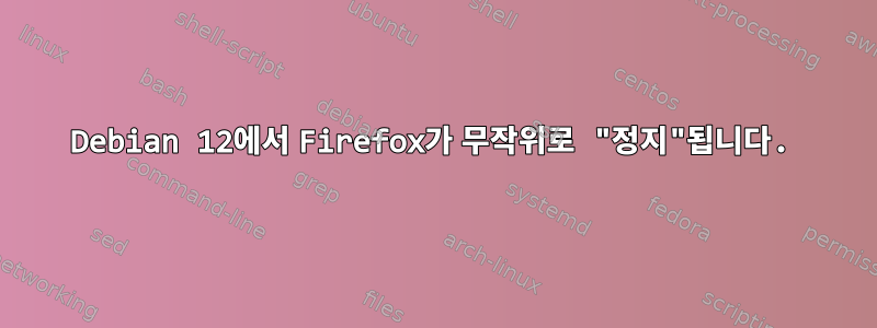 Debian 12에서 Firefox가 무작위로 "정지"됩니다.