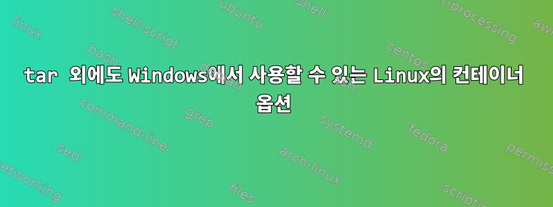 tar 외에도 Windows에서 사용할 수 있는 Linux의 컨테이너 옵션