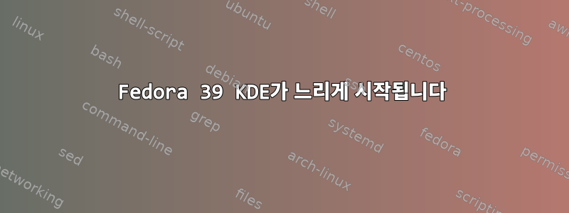 Fedora 39 KDE가 느리게 시작됩니다