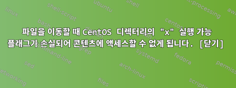 파일을 이동할 때 CentOS 디렉터리의 "x" 실행 가능 플래그가 손실되어 콘텐츠에 액세스할 수 없게 됩니다. [닫기]