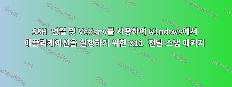 SSH 연결 및 VcXsrv를 사용하여 Windows에서 애플리케이션을 실행하기 위한 X11 전달 스냅 패키지