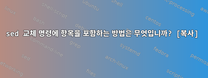 sed 교체 명령에 항목을 포함하는 방법은 무엇입니까? [복사]