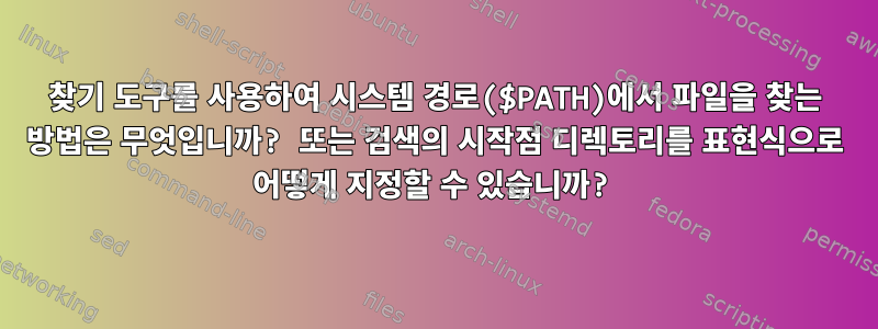 찾기 도구를 사용하여 시스템 경로($PATH)에서 파일을 찾는 방법은 무엇입니까? 또는 검색의 시작점 디렉토리를 표현식으로 어떻게 지정할 수 있습니까?