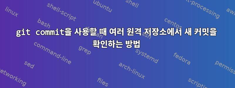 git commit을 사용할 때 여러 원격 저장소에서 새 커밋을 확인하는 방법