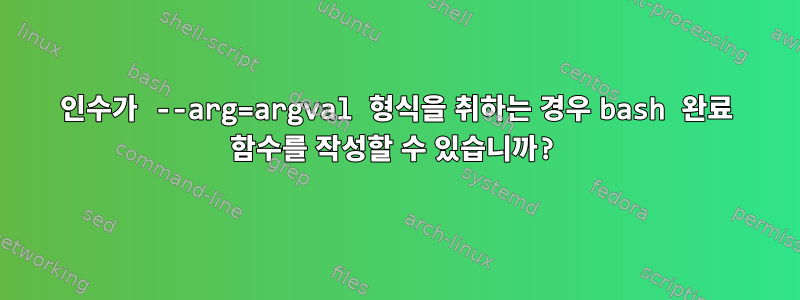 인수가 --arg=argval 형식을 취하는 경우 bash 완료 함수를 작성할 수 있습니까?