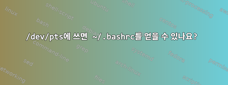 /dev/pts에 쓰면 ~/.bashrc를 얻을 수 있나요?