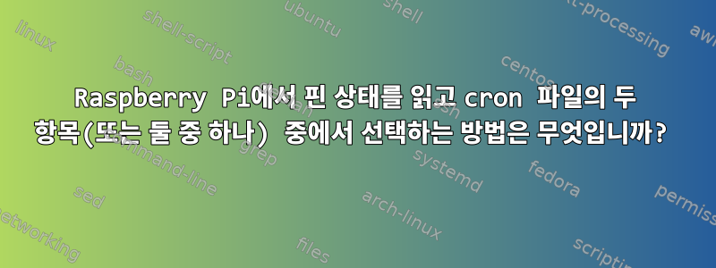 Raspberry Pi에서 핀 상태를 읽고 cron 파일의 두 항목(또는 둘 중 하나) 중에서 선택하는 방법은 무엇입니까?