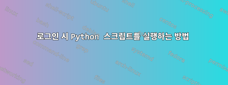 로그인 시 Python 스크립트를 실행하는 방법