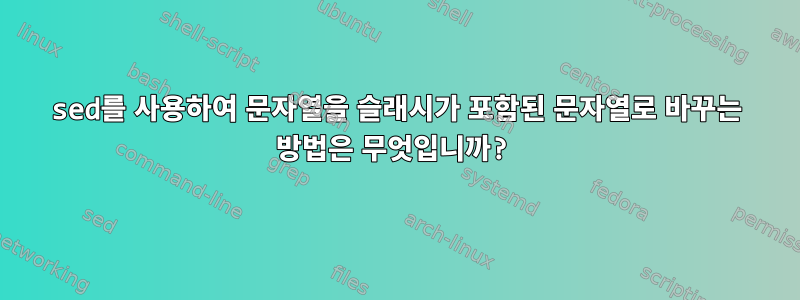 sed를 사용하여 문자열을 슬래시가 포함된 문자열로 바꾸는 방법은 무엇입니까?