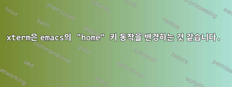 xterm은 emacs의 "home" 키 동작을 변경하는 것 같습니다.