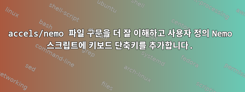 accels/nemo 파일 구문을 더 잘 이해하고 사용자 정의 Nemo 스크립트에 키보드 단축키를 추가합니다.