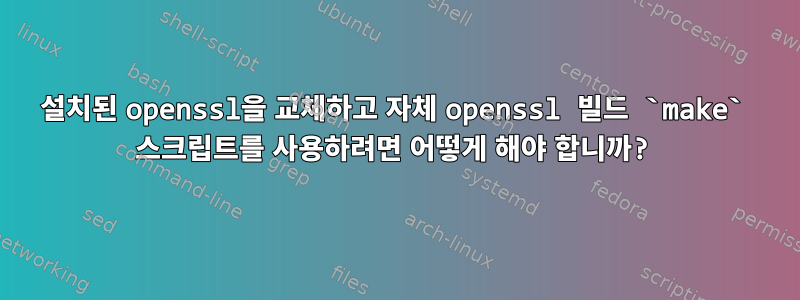 설치된 openssl을 교체하고 자체 openssl 빌드 `make` 스크립트를 사용하려면 어떻게 해야 합니까?