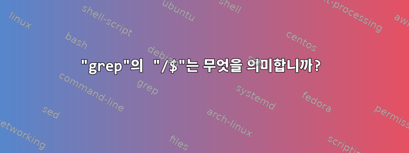 "grep"의 "/$"는 무엇을 의미합니까?