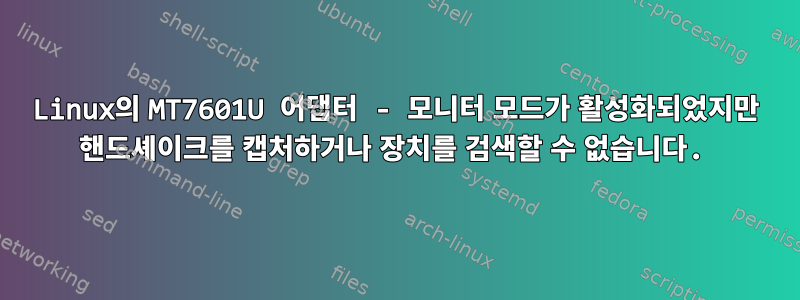 Linux의 MT7601U 어댑터 - 모니터 모드가 활성화되었지만 핸드셰이크를 캡처하거나 장치를 검색할 수 없습니다.