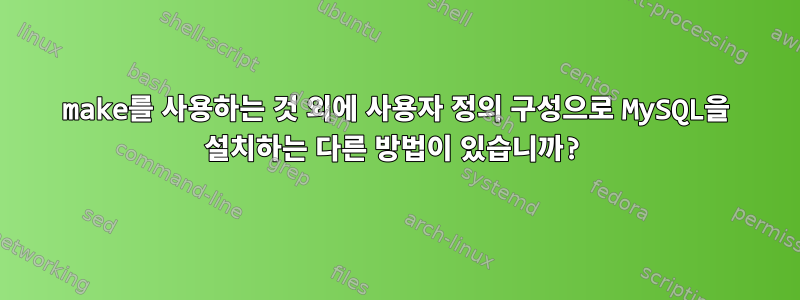 make를 사용하는 것 외에 사용자 정의 구성으로 MySQL을 설치하는 다른 방법이 있습니까?