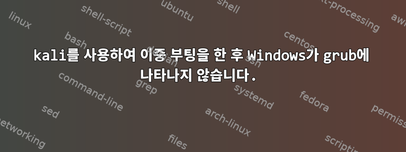 kali를 사용하여 이중 부팅을 한 후 Windows가 grub에 나타나지 않습니다.