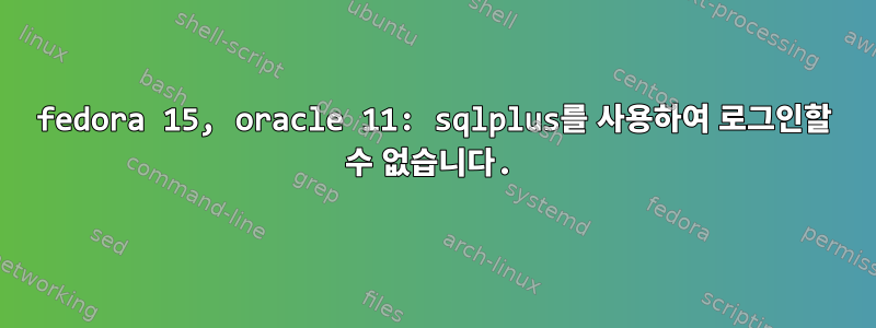 fedora 15, oracle 11: sqlplus를 사용하여 로그인할 수 없습니다.