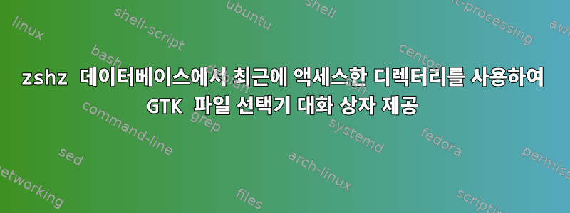 zshz 데이터베이스에서 최근에 액세스한 디렉터리를 사용하여 GTK 파일 선택기 대화 상자 제공