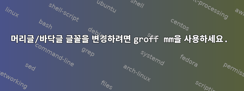 머리글/바닥글 글꼴을 변경하려면 groff mm을 사용하세요.