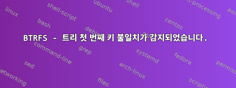 BTRFS - 트리 첫 번째 키 불일치가 감지되었습니다.