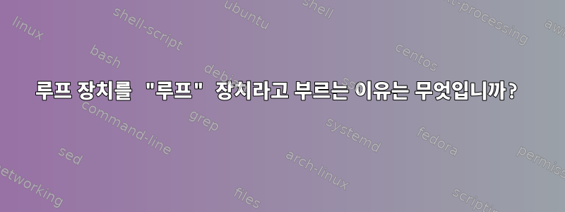 루프 장치를 "루프" 장치라고 부르는 이유는 무엇입니까?