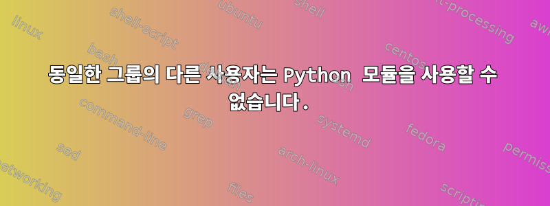 동일한 그룹의 다른 사용자는 Python 모듈을 사용할 수 없습니다.