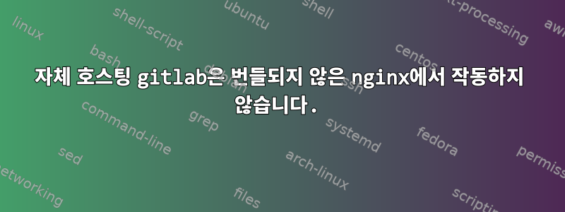 자체 호스팅 gitlab은 번들되지 않은 nginx에서 작동하지 않습니다.