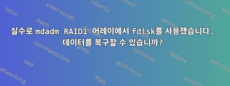 실수로 mdadm RAID1 어레이에서 fdisk를 사용했습니다. 데이터를 복구할 수 있습니까?