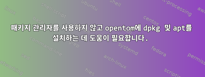 패키지 관리자를 사용하지 않고 opentom에 dpkg 및 apt를 설치하는 데 도움이 필요합니다.