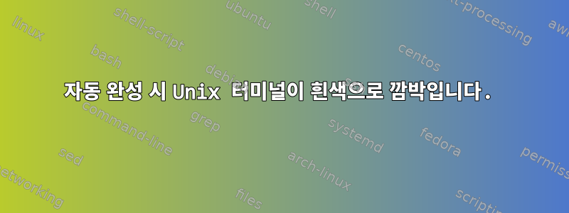 자동 완성 시 Unix 터미널이 흰색으로 깜박입니다.