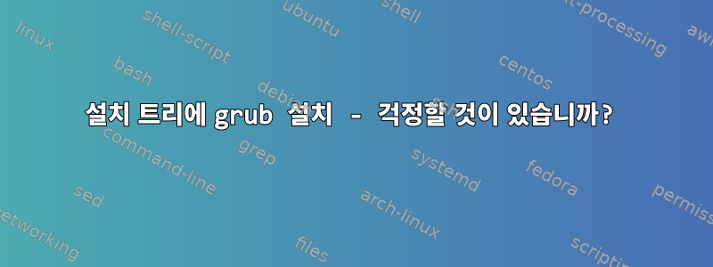 설치 트리에 grub 설치 - 걱정할 것이 있습니까?