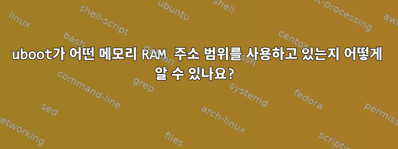 uboot가 어떤 메모리 RAM 주소 범위를 사용하고 있는지 어떻게 알 수 있나요?