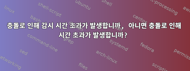 충돌로 인해 감시 시간 초과가 발생합니까, 아니면 충돌로 인해 시간 초과가 발생합니까?