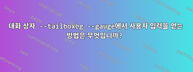 대화 상자 --tailboxbg --gauge에서 사용자 입력을 얻는 방법은 무엇입니까?