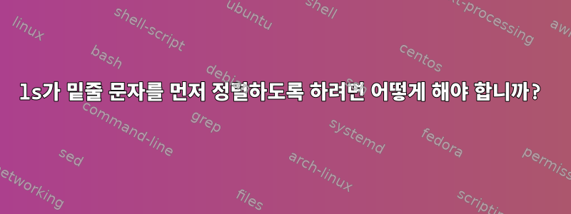 ls가 밑줄 문자를 먼저 정렬하도록 하려면 어떻게 해야 합니까?