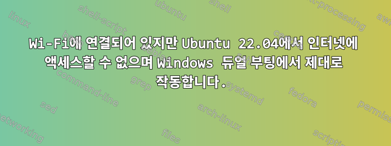 Wi-Fi에 연결되어 있지만 Ubuntu 22.04에서 인터넷에 액세스할 수 없으며 Windows 듀얼 부팅에서 제대로 작동합니다.