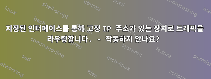 지정된 인터페이스를 통해 고정 IP 주소가 있는 장치로 트래픽을 라우팅합니다. - 작동하지 않나요?