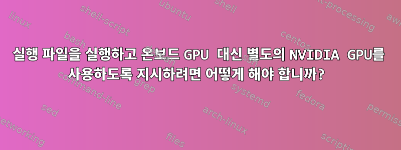 실행 파일을 실행하고 온보드 GPU 대신 별도의 NVIDIA GPU를 사용하도록 지시하려면 어떻게 해야 합니까?