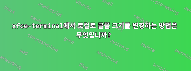 xfce-terminal에서 로컬로 글꼴 크기를 변경하는 방법은 무엇입니까?