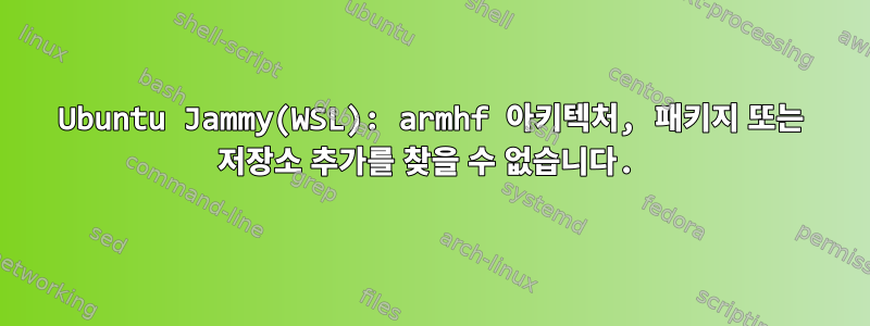 Ubuntu Jammy(WSL): armhf 아키텍처, 패키지 또는 저장소 추가를 찾을 수 없습니다.