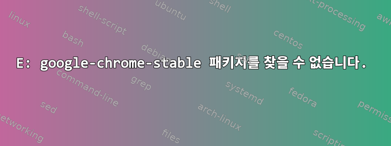 E: google-chrome-stable 패키지를 찾을 수 없습니다.