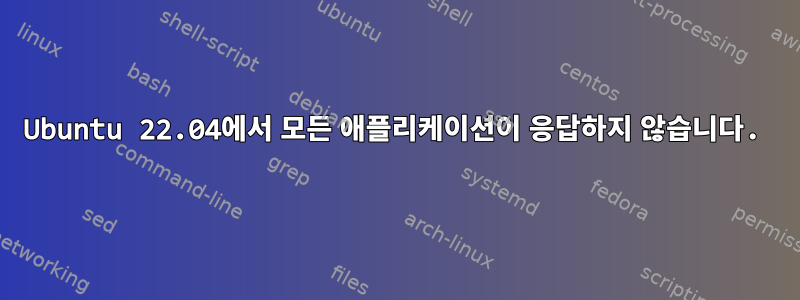 Ubuntu 22.04에서 모든 애플리케이션이 응답하지 않습니다.