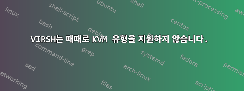 VIRSH는 때때로 KVM 유형을 지원하지 않습니다.