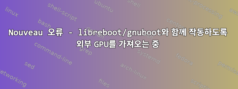 Nouveau 오류 - libreboot/gnuboot와 함께 작동하도록 외부 GPU를 가져오는 중