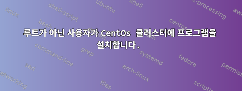 루트가 아닌 사용자가 CentOs 클러스터에 프로그램을 설치합니다.