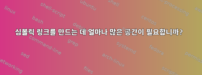 심볼릭 링크를 만드는 데 얼마나 많은 공간이 필요합니까?