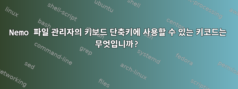 Nemo 파일 관리자의 키보드 단축키에 사용할 수 있는 키코드는 무엇입니까?