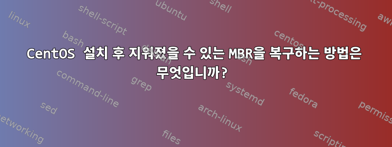 CentOS 설치 후 지워졌을 수 있는 MBR을 복구하는 방법은 무엇입니까?