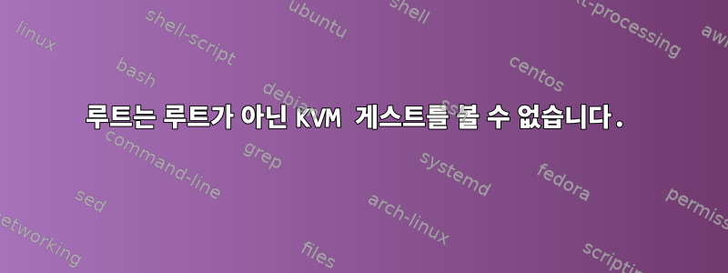 루트는 루트가 아닌 KVM 게스트를 볼 수 없습니다.