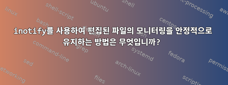 inotify를 사용하여 편집된 파일의 모니터링을 안정적으로 유지하는 방법은 무엇입니까?